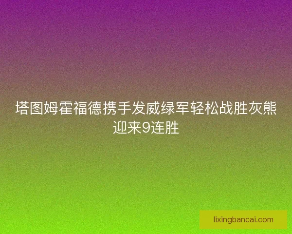 塔图姆霍福德携手发威绿军轻松战胜灰熊迎来9连胜
