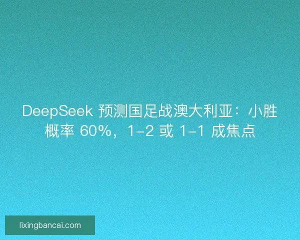 DeepSeek 预测国足战澳大利亚：小胜概率 60%，1-2 或 1-1 成焦点