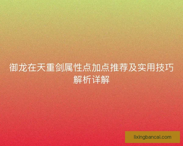 御龙在天重剑属性点加点推荐及实用技巧解析详解