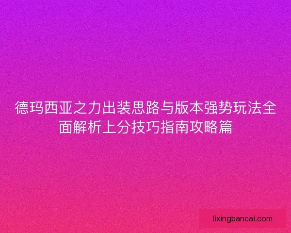 德玛西亚之力出装思路与版本强势玩法全面解析上分技巧指南攻略篇