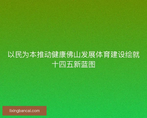 以民为本推动健康佛山发展体育建设绘就十四五新蓝图