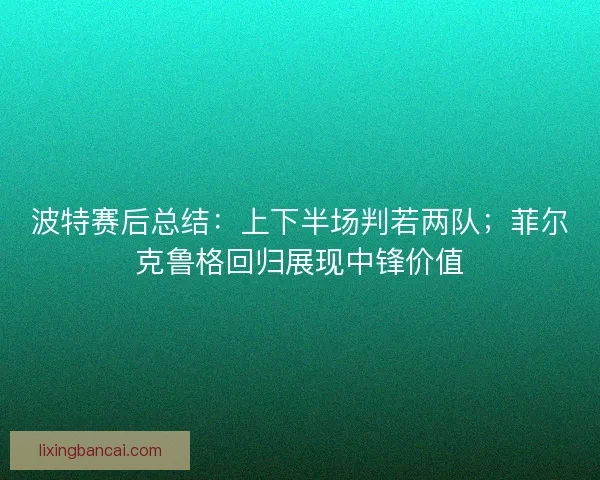 波特赛后总结：上下半场判若两队；菲尔克鲁格回归展现中锋价值
