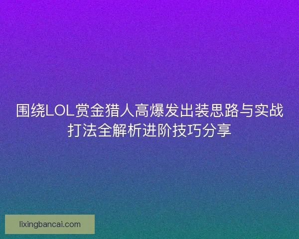 围绕LOL赏金猎人高爆发出装思路与实战打法全解析进阶技巧分享