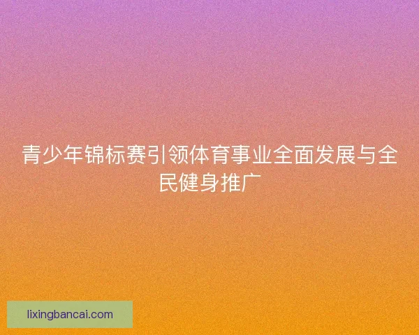 青少年锦标赛引领体育事业全面发展与全民健身推广