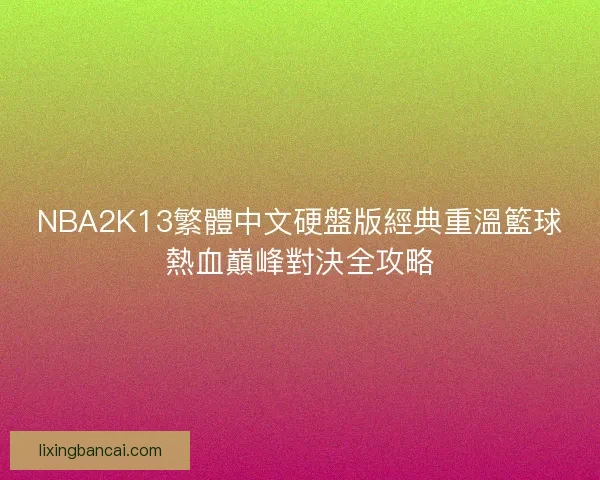 NBA2K13繁體中文硬盤版經典重溫籃球熱血巔峰對決全攻略
