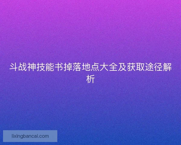 斗战神技能书掉落地点大全及获取途径解析