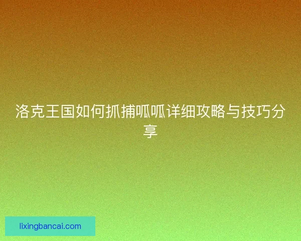 洛克王国如何抓捕呱呱详细攻略与技巧分享