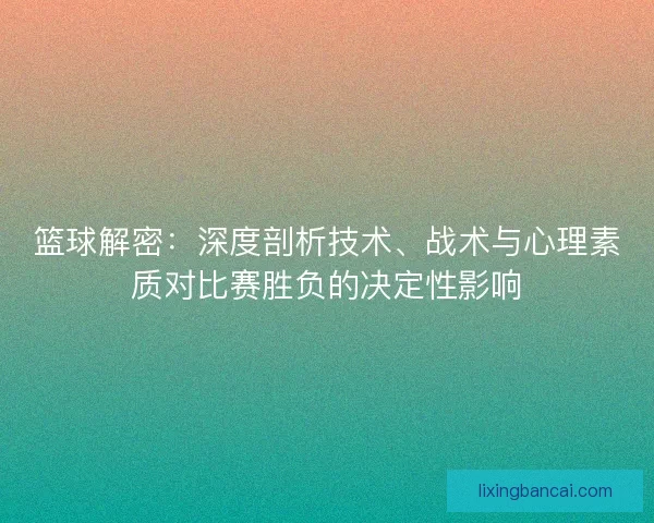 篮球解密：深度剖析技术、战术与心理素质对比赛胜负的决定性影响