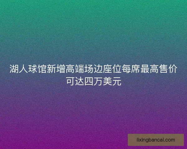 湖人球馆新增高端场边座位每席最高售价可达四万美元