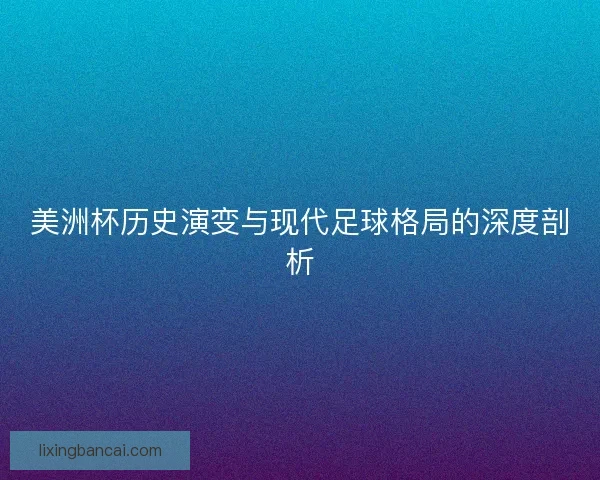 美洲杯历史演变与现代足球格局的深度剖析