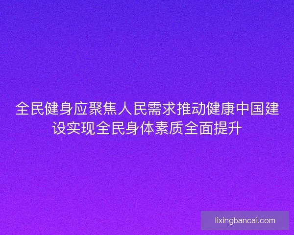 全民健身应聚焦人民需求推动健康中国建设实现全民身体素质全面提升