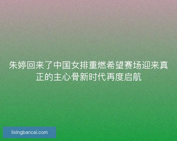 朱婷回来了中国女排重燃希望赛场迎来真正的主心骨新时代再度启航