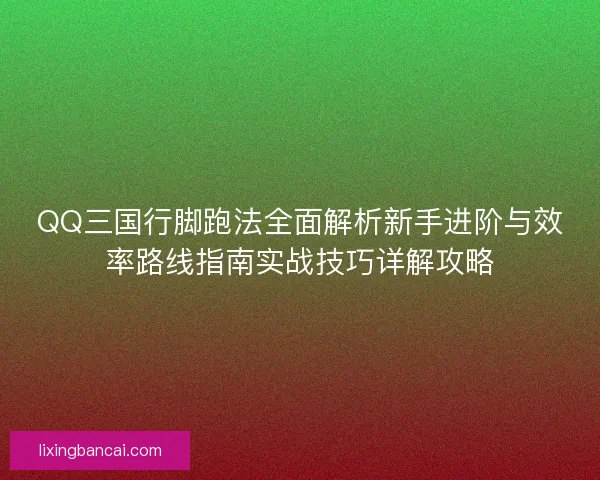 QQ三国行脚跑法全面解析新手进阶与效率路线指南实战技巧详解攻略