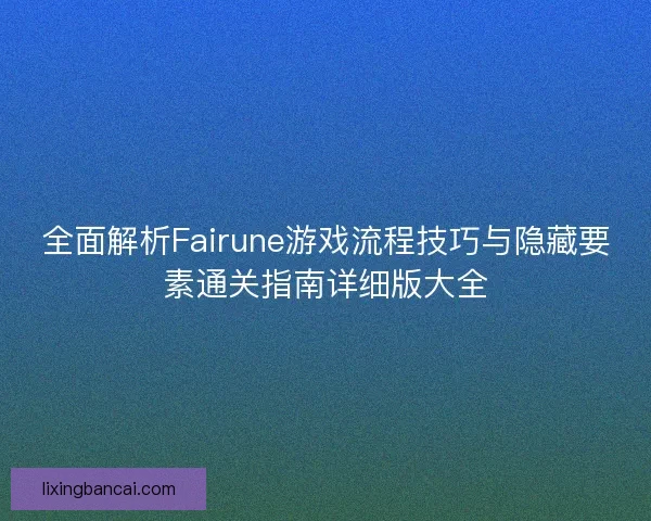 全面解析Fairune游戏流程技巧与隐藏要素通关指南详细版大全
