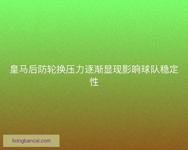 皇马后防轮换压力逐渐显现影响球队稳定性